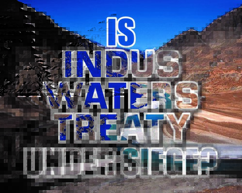 Read more about the article Is Indus Waters Treaty Under Siege?